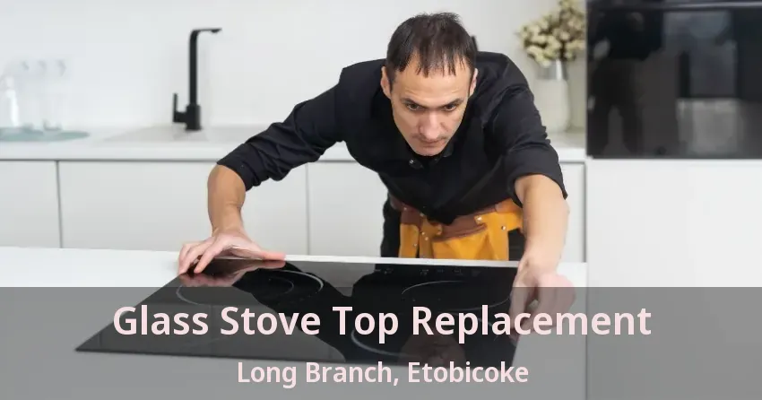 Glass Stove Top Replacement Long Branch, Etobicoke - ON